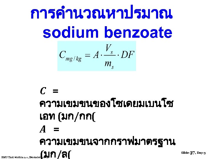 การคำนวณหาปรมาณ sodium benzoate C = ความเขมขนของโซเดยมเบนโซ เอท (มก/กก( A = ความเขมขนจากกราฟมาตรฐาน (มก/ล( Slide-37, Day-3