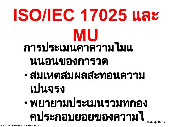 ISO/IEC 17025 และ MU การประเมนคาความไมแ นนอนของการวด • สมเหตสมผลสะทอนความ เปนจรง • พยายามประเมนรวมทกอง คประกอบยอยของความไ Slide-4, Day-3