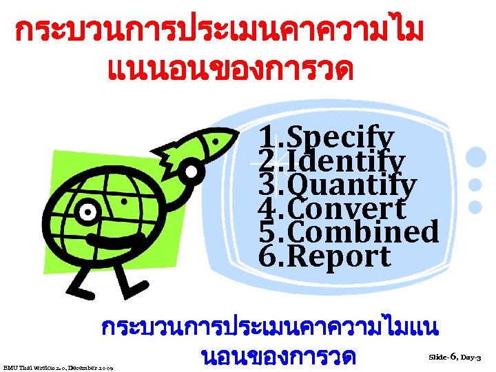 กระบวนการประเมนคาความไม แนนอนของการวด 1. Specify 2. Identify 3. Quantify 4. Convert 5. Combined 6. Report