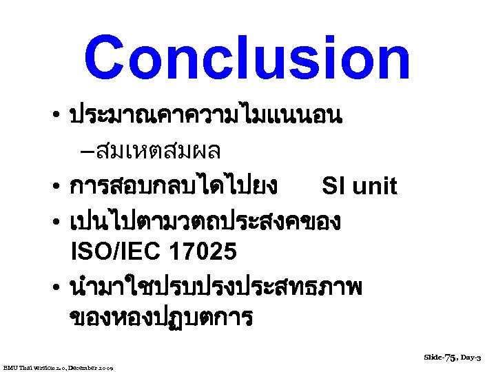 Conclusion • ประมาณคาความไมแนนอน – สมเหตสมผล • การสอบกลบไดไปยง SI unit • เปนไปตามวตถประสงคของ ISO/IEC 17025 •