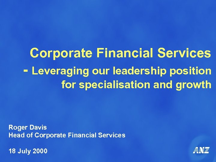 Corporate Financial Services - Leveraging our leadership position for specialisation and growth Roger Davis