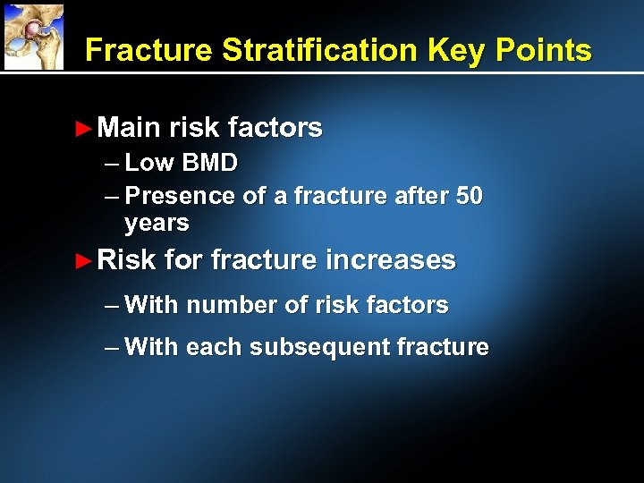 Fracture Stratification Key Points ► Main risk factors – Low BMD – Presence of