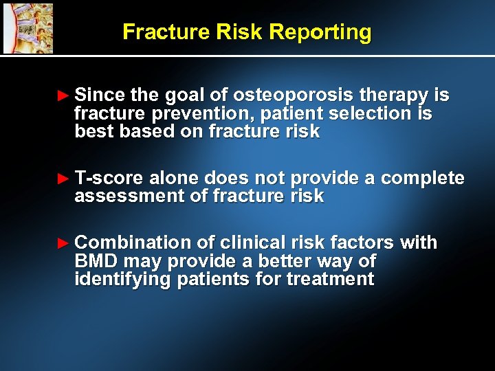 Fracture Risk Reporting ► Since the goal of osteoporosis therapy is fracture prevention, patient
