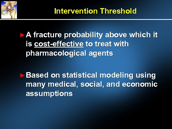 Intervention Threshold ► A fracture probability above which it is cost-effective to treat with