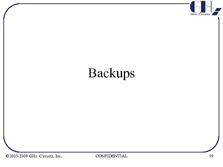Backups © 2005 -2009 GHz Circuits, Inc. CONFIDENTIAL 59 