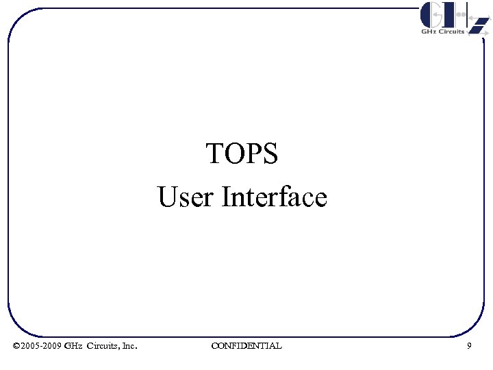 TOPS User Interface © 2005 -2009 GHz Circuits, Inc. CONFIDENTIAL 9 