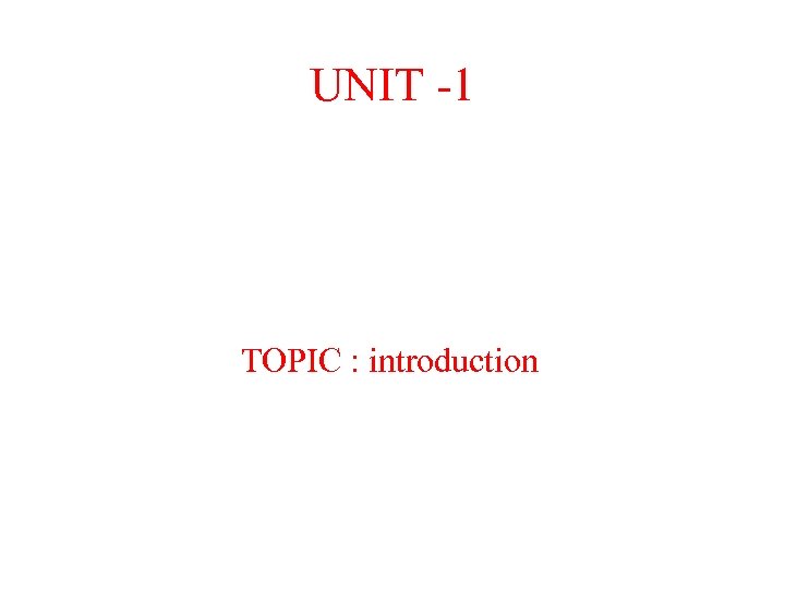 UNIT -1 TOPIC : introduction 