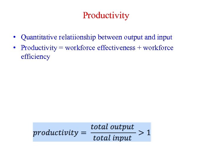 Productivity • Quantitative relatiionship between output and input • Productivity = workforce effectiveness +