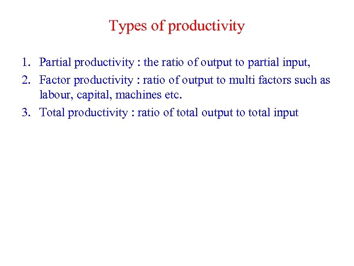 Types of productivity 1. Partial productivity : the ratio of output to partial input,