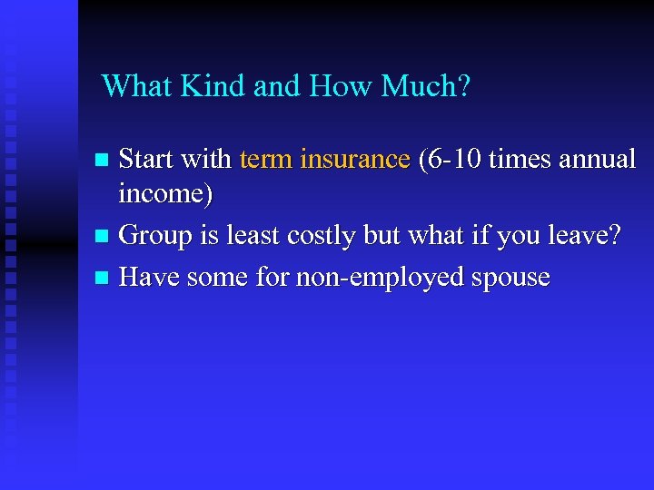 What Kind and How Much? Start with term insurance (6 -10 times annual income)