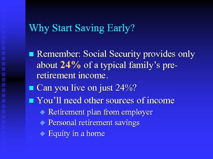 Why Start Saving Early? Remember: Social Security provides only about 24% of a typical