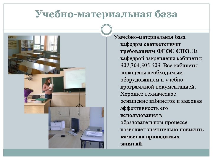 Учебно-материальная база Уычебно-материальная база кафедры соответствует требованиям ФГОС СПО. За кафедрой закреплены кабинеты: 302,