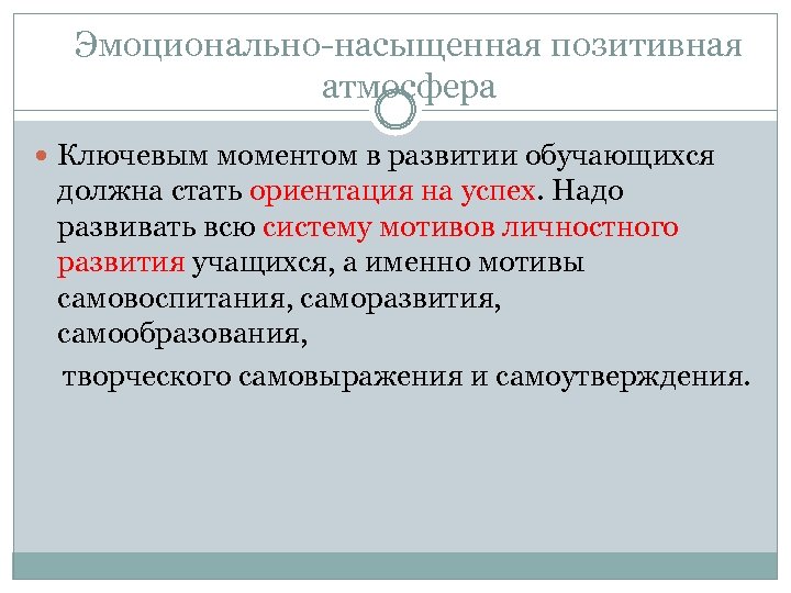 Эмоционально-насыщенная позитивная атмосфера Ключевым моментом в развитии обучающихся должна стать ориентация на успех. Надо