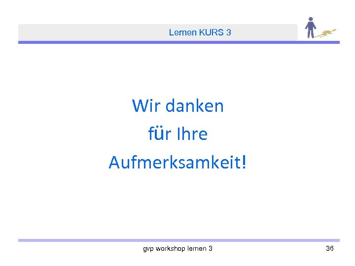 Lernen KURS 3 Wir danken für Ihre Aufmerksamkeit! gvp workshop lernen 3 36 