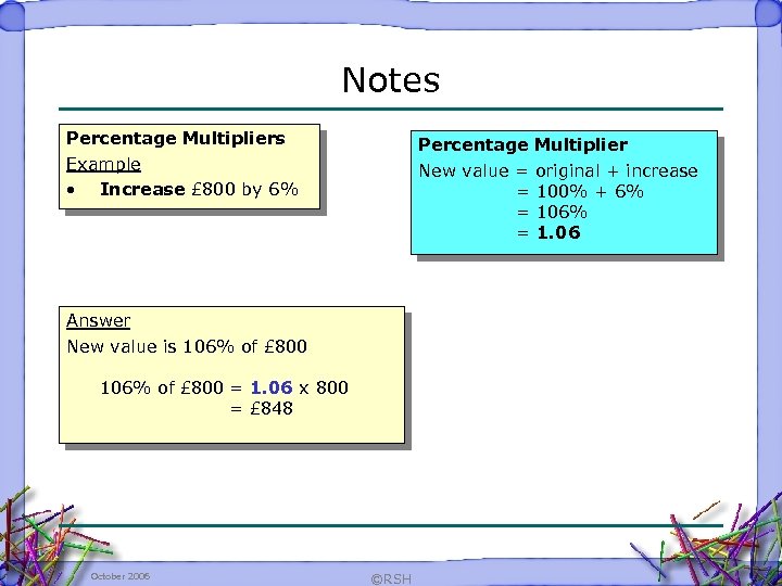 Notes Percentage Multipliers Example • Increase £ 800 by 6% Percentage Multiplier New value