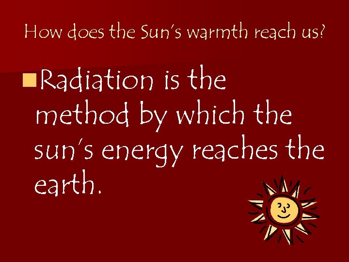 How does the Sun’s warmth reach us? n. Radiation is the method by which