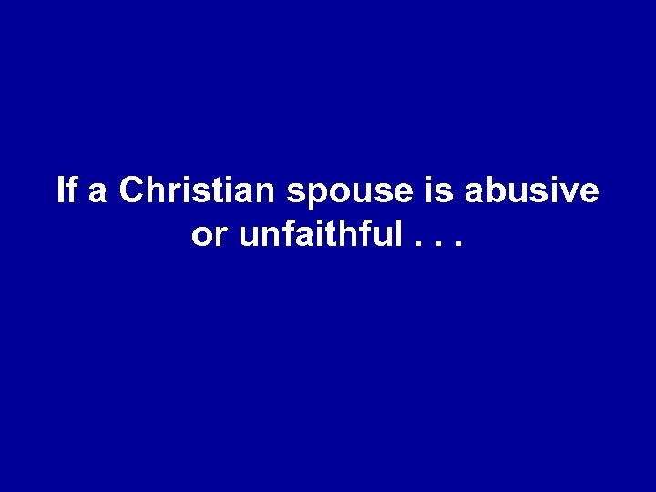 If a Christian spouse is abusive or unfaithful. . . 