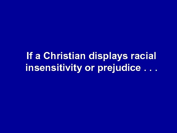 If a Christian displays racial insensitivity or prejudice. . . 
