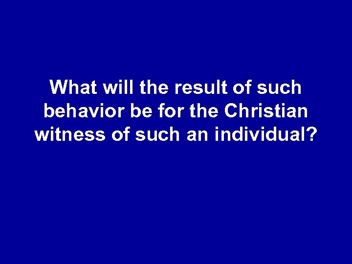What will the result of such behavior be for the Christian witness of such