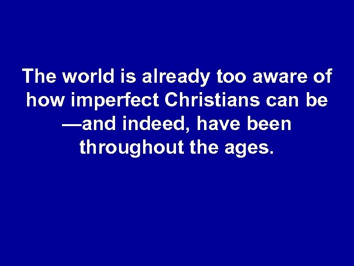 The world is already too aware of how imperfect Christians can be —and indeed,