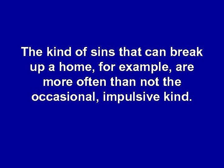 The kind of sins that can break up a home, for example, are more