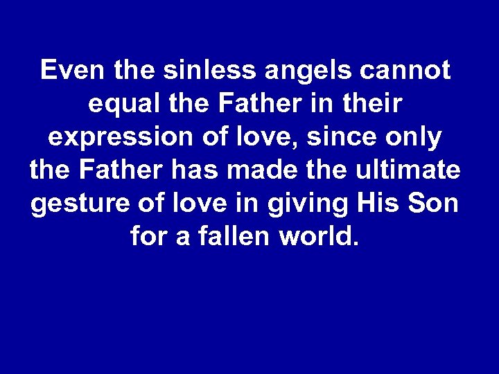 Even the sinless angels cannot equal the Father in their expression of love, since
