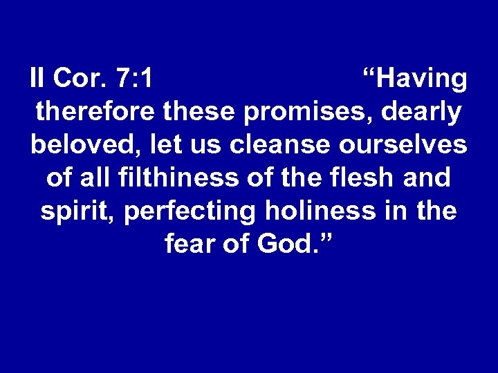 II Cor. 7: 1 “Having therefore these promises, dearly beloved, let us cleanse ourselves