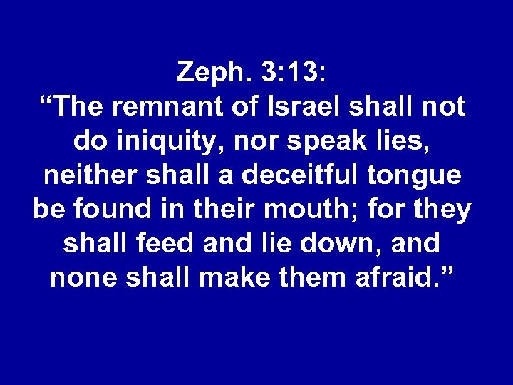 Zeph. 3: 13: “The remnant of Israel shall not do iniquity, nor speak lies,