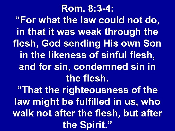 Rom. 8: 3 -4: “For what the law could not do, in that it