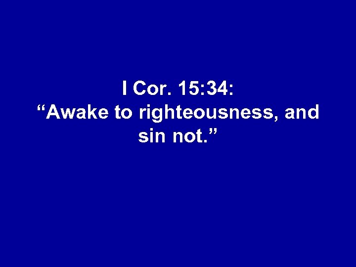 I Cor. 15: 34: “Awake to righteousness, and sin not. ” 