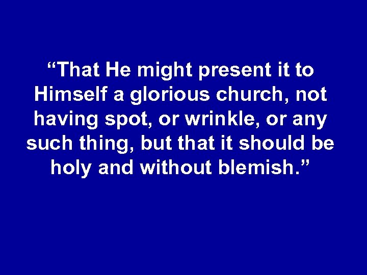 “That He might present it to Himself a glorious church, not having spot, or
