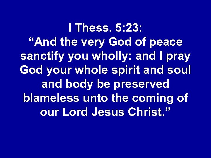 I Thess. 5: 23: “And the very God of peace sanctify you wholly: and