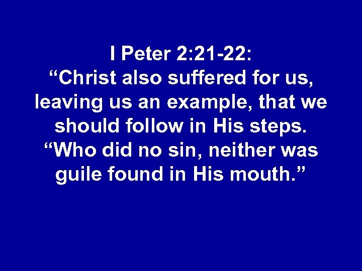 I Peter 2: 21 -22: “Christ also suffered for us, leaving us an example,