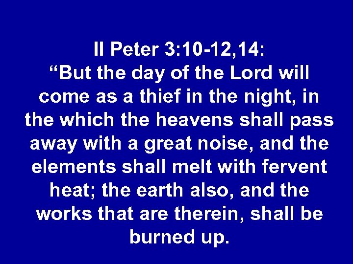 II Peter 3: 10 -12, 14: “But the day of the Lord will come