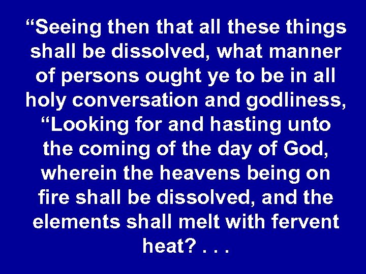 “Seeing then that all these things shall be dissolved, what manner of persons ought
