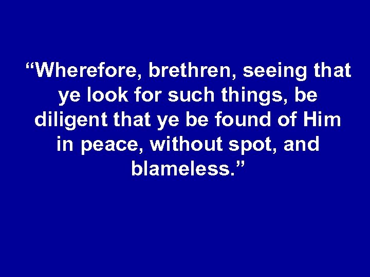 “Wherefore, brethren, seeing that ye look for such things, be diligent that ye be