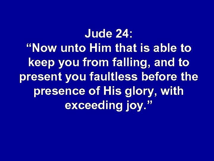 Jude 24: “Now unto Him that is able to keep you from falling, and