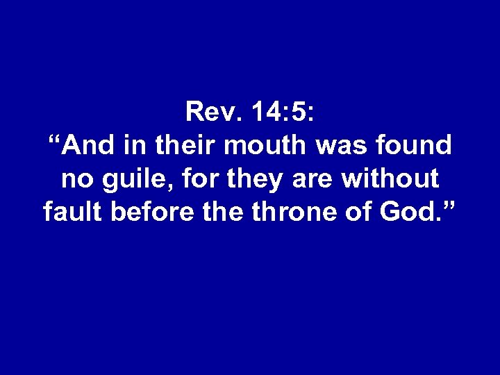 Rev. 14: 5: “And in their mouth was found no guile, for they are