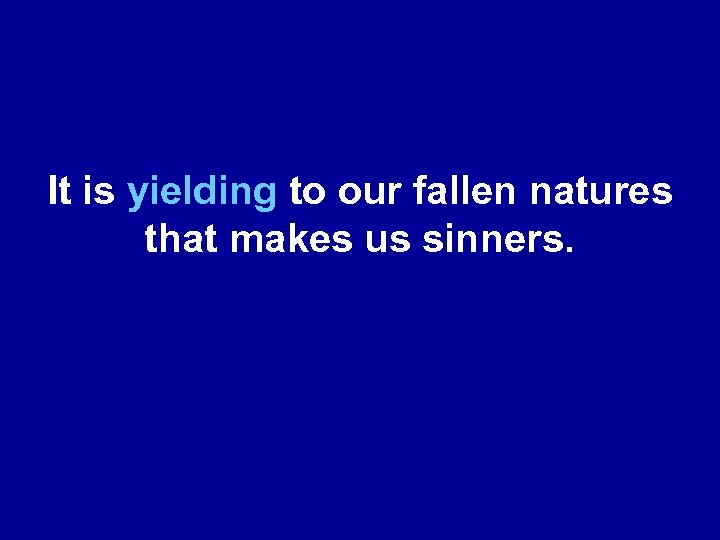 It is yielding to our fallen natures that makes us sinners. 