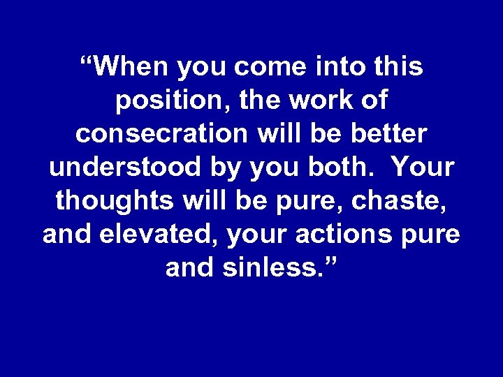 “When you come into this position, the work of consecration will be better understood