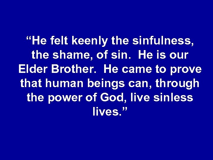 “He felt keenly the sinfulness, the shame, of sin. He is our Elder Brother.