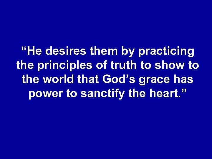 “He desires them by practicing the principles of truth to show to the world