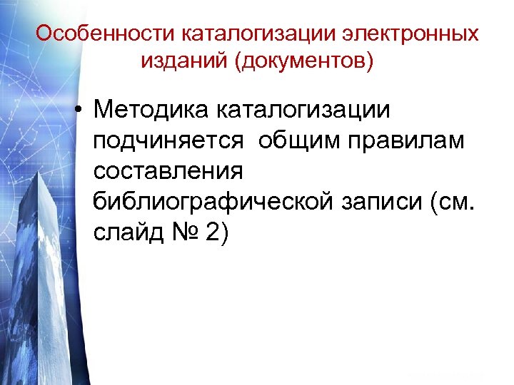 Особенности каталогизации электронных изданий (документов) • Методика каталогизации подчиняется общим правилам составления библиографической записи