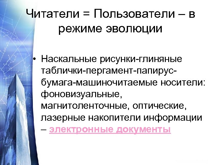 Читатели = Пользователи – в режиме эволюции • Наскальные рисунки-глиняные таблички-пергамент-папирусбумага-машиночитаемые носители: фоновизуальные, магнитоленточные,