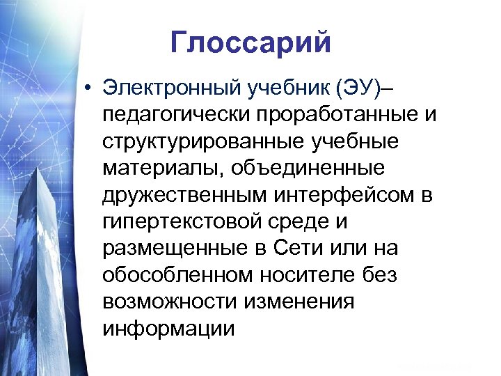 Глоссарий • Электронный учебник (ЭУ)– педагогически проработанные и структурированные учебные материалы, объединенные дружественным интерфейсом
