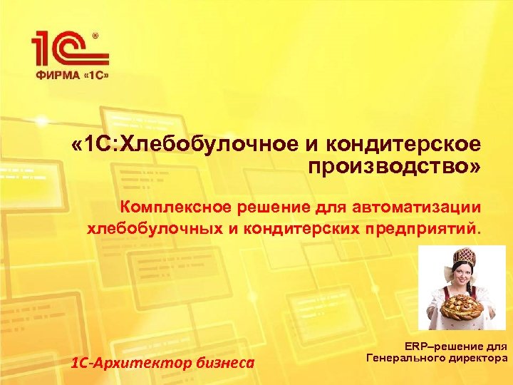  « 1 С: Хлебобулочное и кондитерское производство» Комплексное решение для автоматизации хлебобулочных и