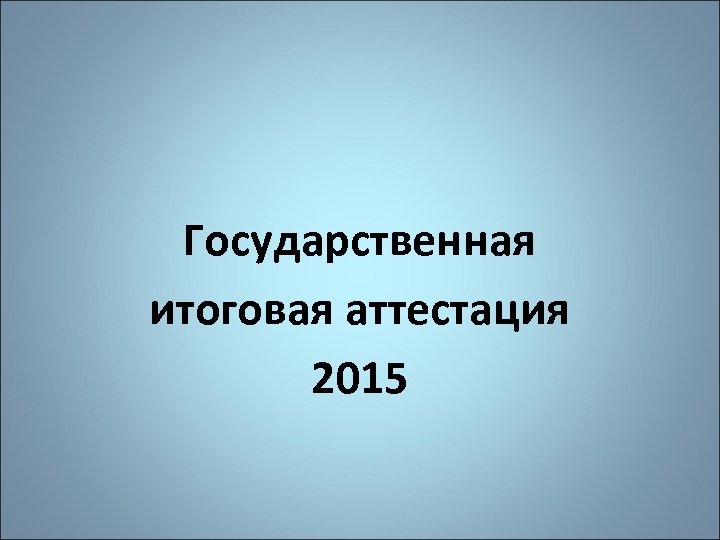 Государственная итоговая аттестация 2015 