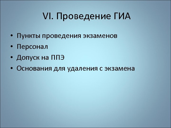  VI. Проведение ГИА • • Пункты проведения экзаменов Персонал Допуск на ППЭ Основания