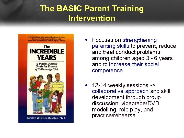 The BASIC Parent Training Intervention • Focuses on strengthening parenting skills to prevent, reduce