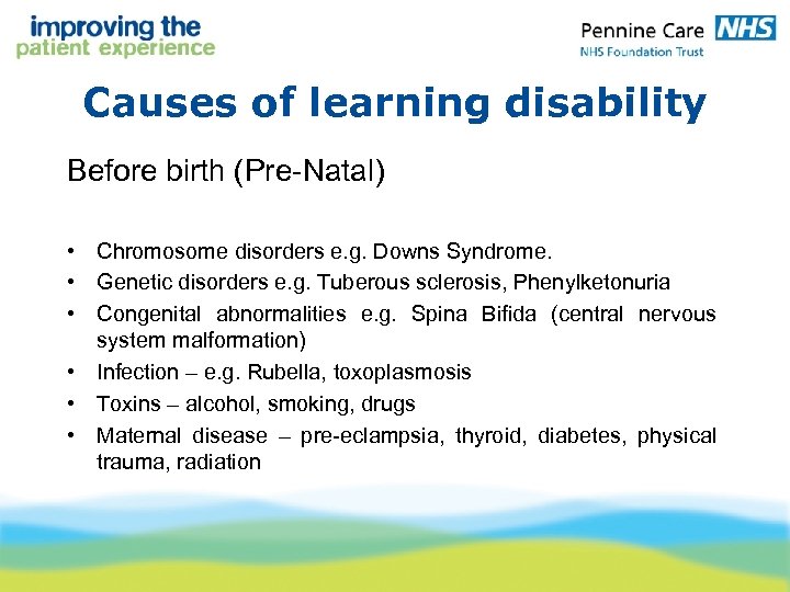 Causes of learning disability Before birth (Pre-Natal) • Chromosome disorders e. g. Downs Syndrome.